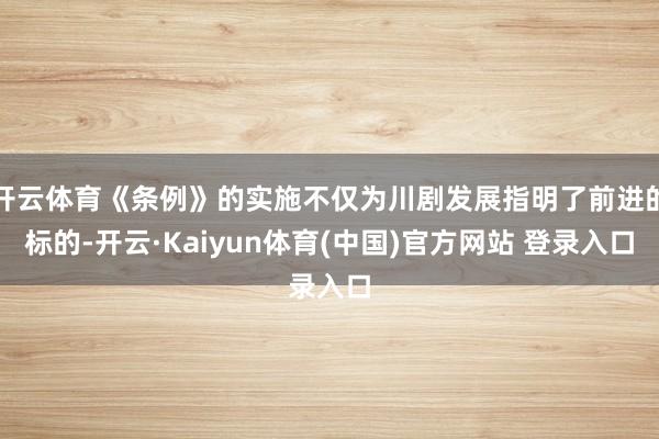 开云体育《条例》的实施不仅为川剧发展指明了前进的标的-开云·Kaiyun体育(中国)官方网站 登录入口