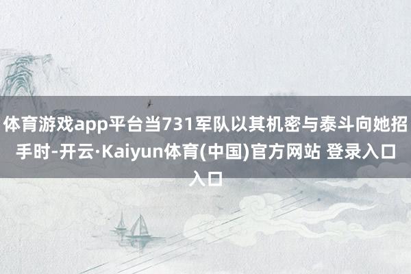 体育游戏app平台当731军队以其机密与泰斗向她招手时-开云·Kaiyun体育(中国)官方网站 登录入口