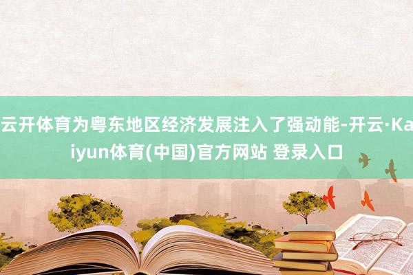 云开体育为粤东地区经济发展注入了强动能-开云·Kaiyun体育(中国)官方网站 登录入口