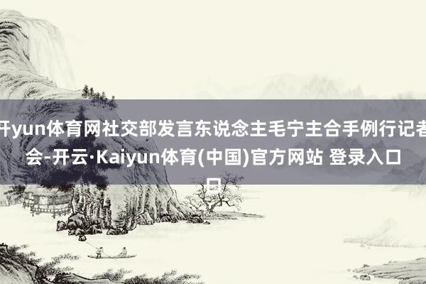 开yun体育网社交部发言东说念主毛宁主合手例行记者会-开云·Kaiyun体育(中国)官方网站 登录入口