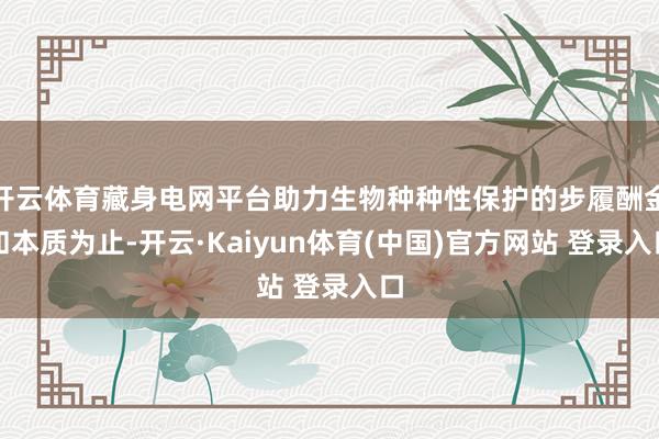 开云体育藏身电网平台助力生物种种性保护的步履酬金和本质为止-开云·Kaiyun体育(中国)官方网站 登录入口