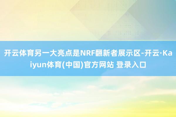 开云体育另一大亮点是NRF翻新者展示区-开云·Kaiyun体育(中国)官方网站 登录入口