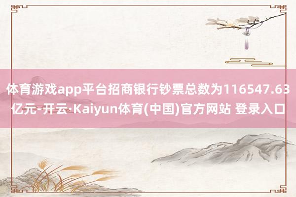 体育游戏app平台招商银行钞票总数为116547.63亿元-开云·Kaiyun体育(中国)官方网站 登录入口