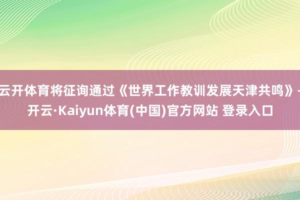 云开体育将征询通过《世界工作教训发展天津共鸣》-开云·Kaiyun体育(中国)官方网站 登录入口