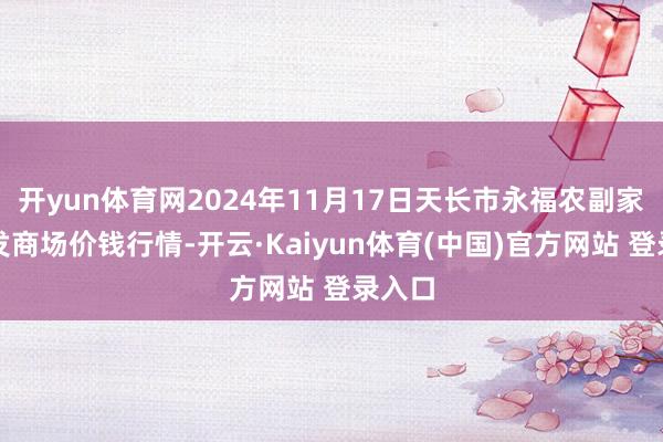 开yun体育网2024年11月17日天长市永福农副家具批发商场价钱行情-开云·Kaiyun体育(中国)官方网站 登录入口