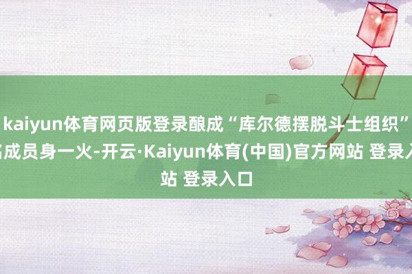 kaiyun体育网页版登录酿成“库尔德摆脱斗士组织”3名成员身一火-开云·Kaiyun体育(中国)官方网站 登录入口