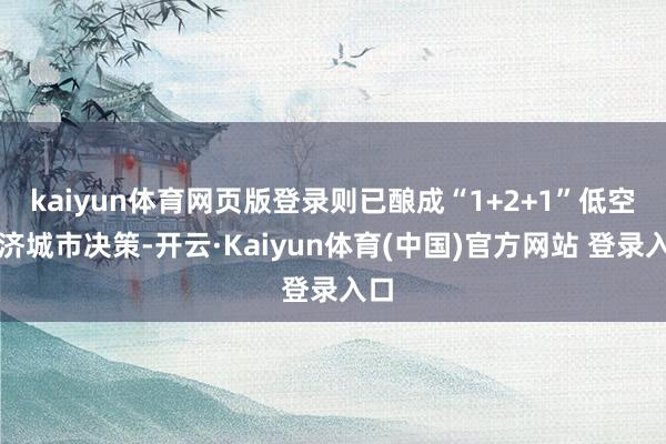 kaiyun体育网页版登录则已酿成“1+2+1”低空经济城市决策-开云·Kaiyun体育(中国)官方网站 登录入口