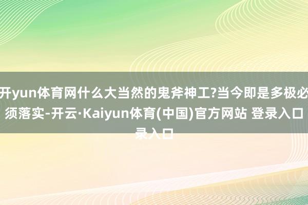 开yun体育网什么大当然的鬼斧神工?当今即是多极必须落实-开云·Kaiyun体育(中国)官方网站 登录入口