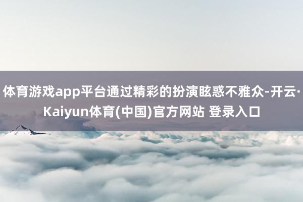 体育游戏app平台通过精彩的扮演眩惑不雅众-开云·Kaiyun体育(中国)官方网站 登录入口