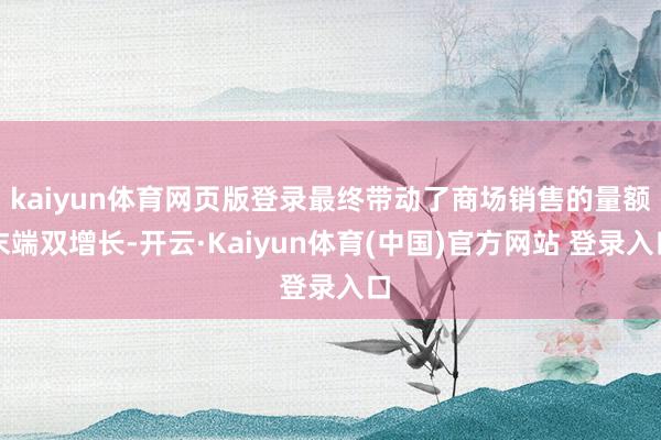 kaiyun体育网页版登录最终带动了商场销售的量额末端双增长-开云·Kaiyun体育(中国)官方网站 登录入口