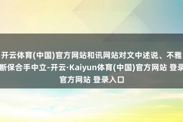 开云体育(中国)官方网站和讯网站对文中述说、不雅点判断保合手中立-开云·Kaiyun体育(中国)官方网站 登录入口