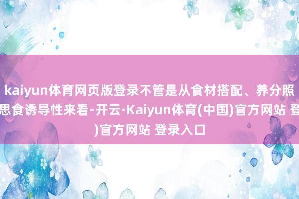 kaiyun体育网页版登录不管是从食材搭配、养分照旧好意思食诱导性来看-开云·Kaiyun体育(中国)官方网站 登录入口