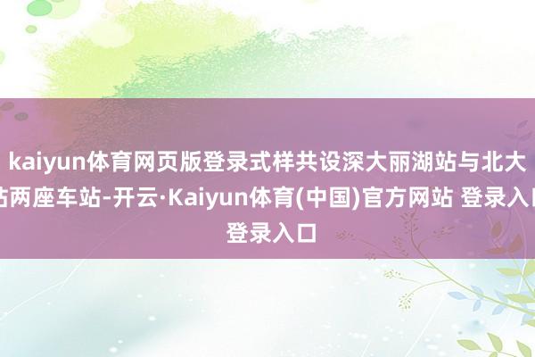 kaiyun体育网页版登录式样共设深大丽湖站与北大站两座车站-开云·Kaiyun体育(中国)官方网站 登录入口