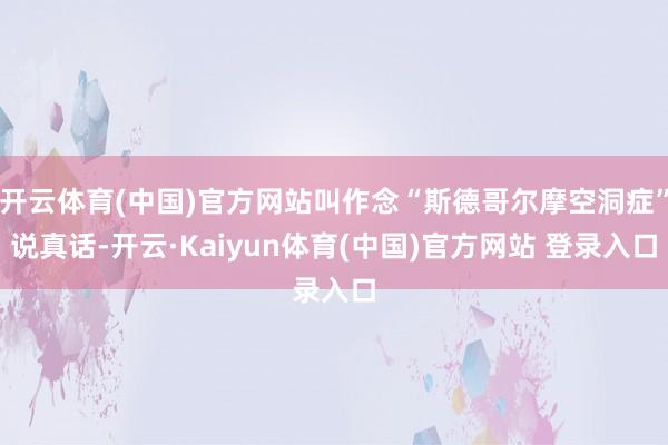 开云体育(中国)官方网站叫作念“斯德哥尔摩空洞症”说真话-开云·Kaiyun体育(中国)官方网站 登录入口