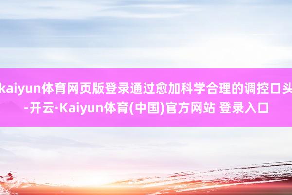 kaiyun体育网页版登录通过愈加科学合理的调控口头-开云·Kaiyun体育(中国)官方网站 登录入口