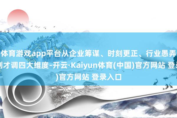 体育游戏app平台从企业筹谋、时刻更正、行业愚弄、信创才调四大维度-开云·Kaiyun体育(中国)官方网站 登录入口