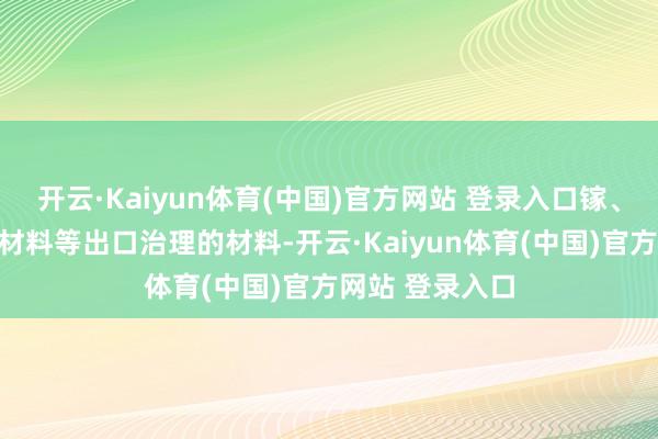 开云·Kaiyun体育(中国)官方网站 登录入口镓、锗、锑、超硬材料等出口治理的材料-开云·Kaiyun体育(中国)官方网站 登录入口