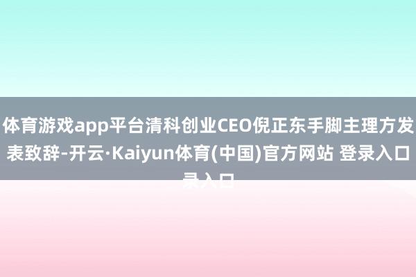 体育游戏app平台清科创业CEO倪正东手脚主理方发表致辞-开云·Kaiyun体育(中国)官方网站 登录入口