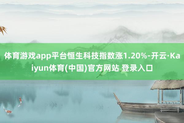 体育游戏app平台恒生科技指数涨1.20%-开云·Kaiyun体育(中国)官方网站 登录入口