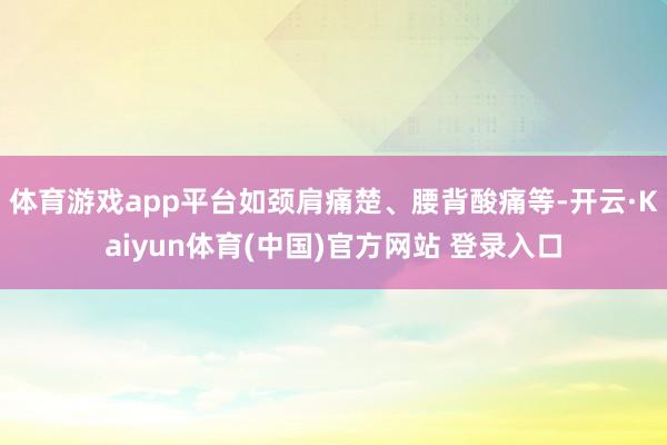 体育游戏app平台如颈肩痛楚、腰背酸痛等-开云·Kaiyun体育(中国)官方网站 登录入口