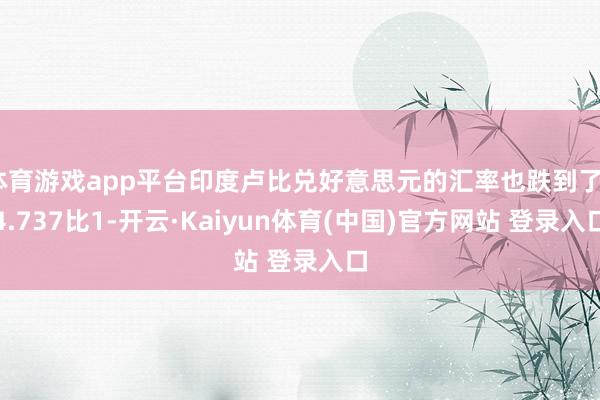 体育游戏app平台印度卢比兑好意思元的汇率也跌到了84.737比1-开云·Kaiyun体育(中国)官方网站 登录入口