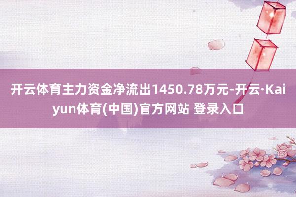 开云体育主力资金净流出1450.78万元-开云·Kaiyun体育(中国)官方网站 登录入口