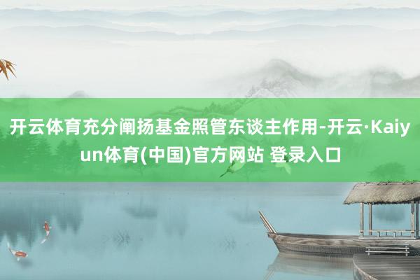 开云体育充分阐扬基金照管东谈主作用-开云·Kaiyun体育(中国)官方网站 登录入口