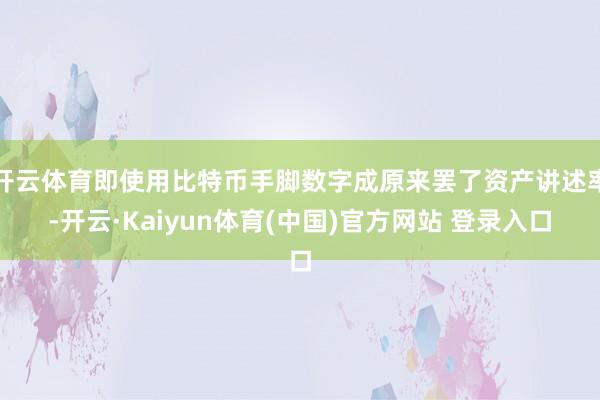 开云体育即使用比特币手脚数字成原来罢了资产讲述率-开云·Kaiyun体育(中国)官方网站 登录入口