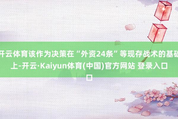 开云体育该作为决策在“外资24条”等现存战术的基础上-开云·Kaiyun体育(中国)官方网站 登录入口