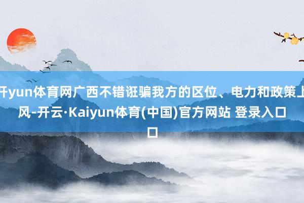 开yun体育网广西不错诳骗我方的区位、电力和政策上风-开云·Kaiyun体育(中国)官方网站 登录入口